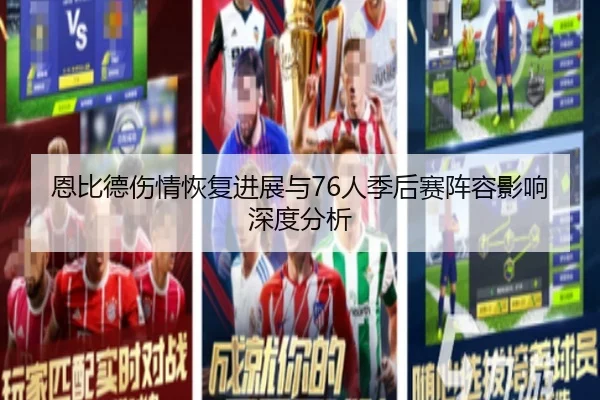 恩比德伤情恢复进展与76人季后赛阵容影响深度分析