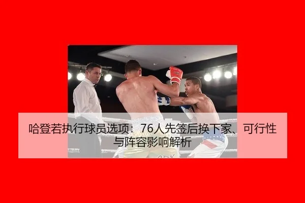 哈登若执行球员选项：76人先签后换下家、可行性与阵容影响解析