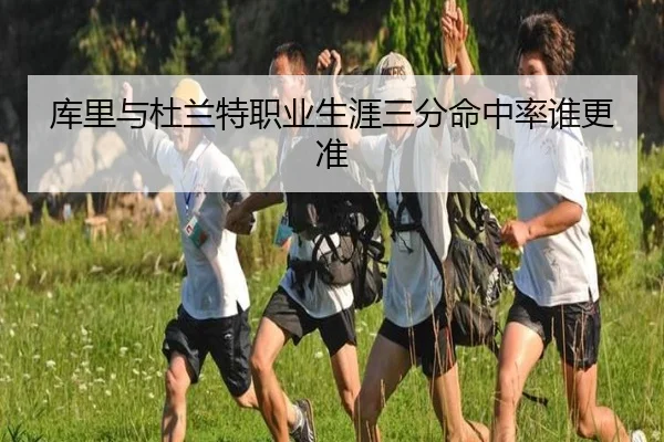 库里与杜兰特职业生涯三分命中率谁更准