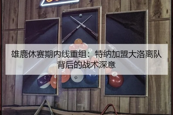 雄鹿休赛期内线重组：特纳加盟大洛离队背后的战术深意